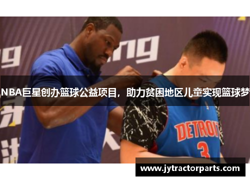 NBA巨星创办篮球公益项目，助力贫困地区儿童实现篮球梦