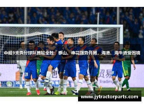 中超9支负分球队首轮全胜：泰山、申花强势开局，海港、海牛遭受困境